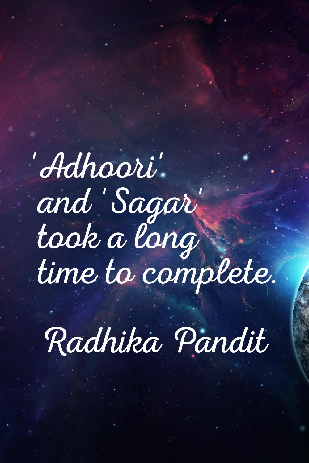 'Adhoori' and 'Sagar' took a long time to complete.
