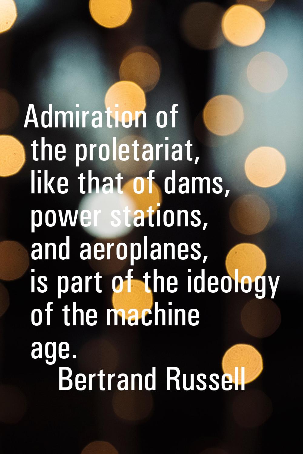 Admiration of the proletariat, like that of dams, power stations, and aeroplanes, is part of the id