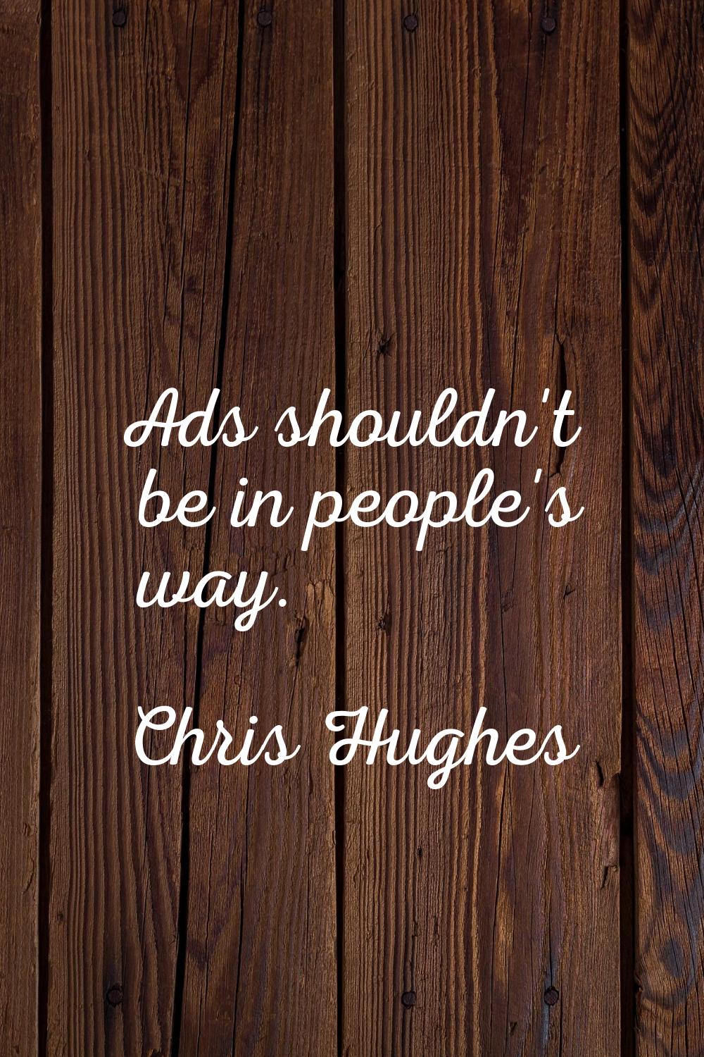 Ads shouldn't be in people's way.