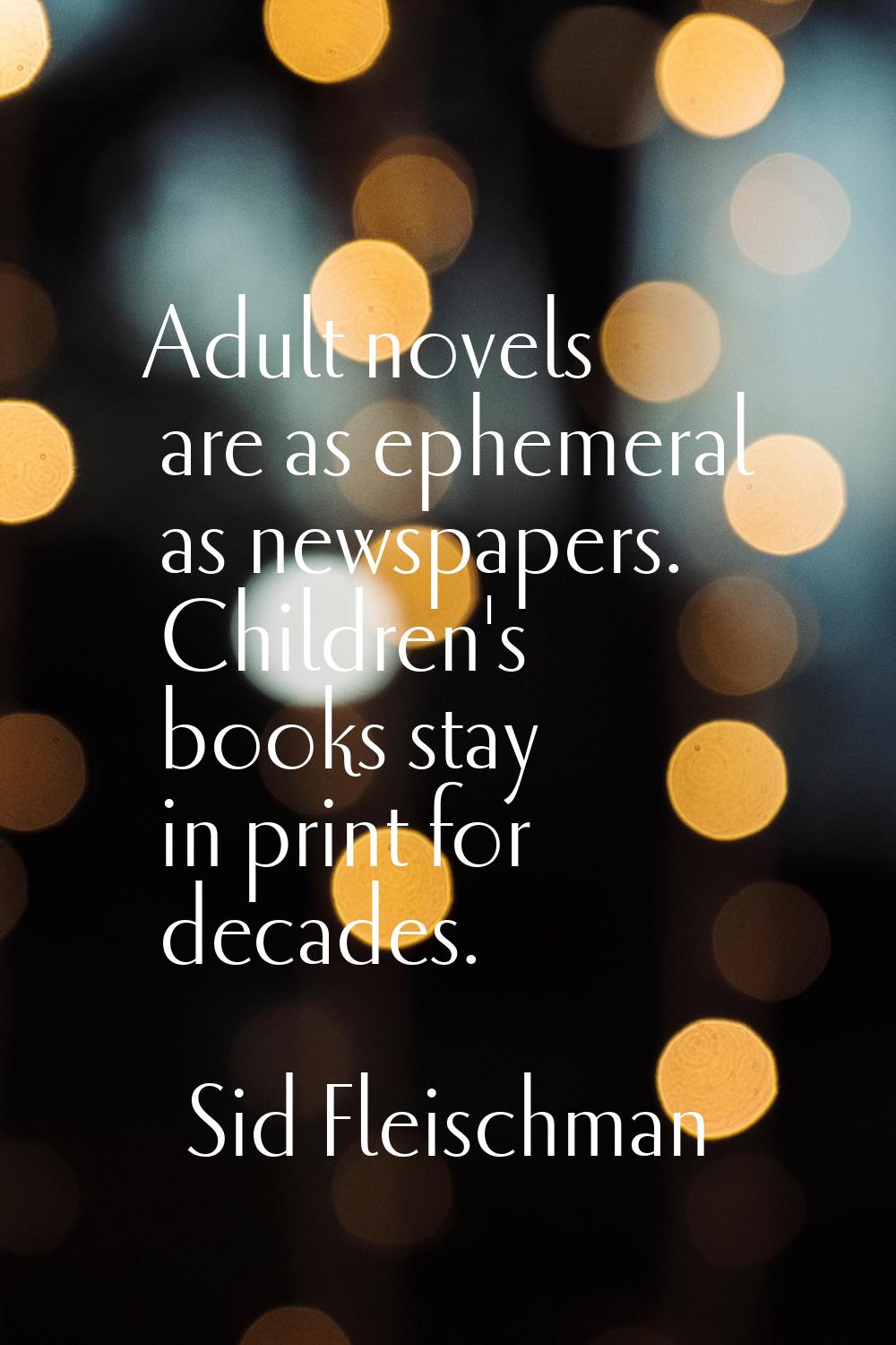 Adult novels are as ephemeral as newspapers. Children's books stay in print for decades.