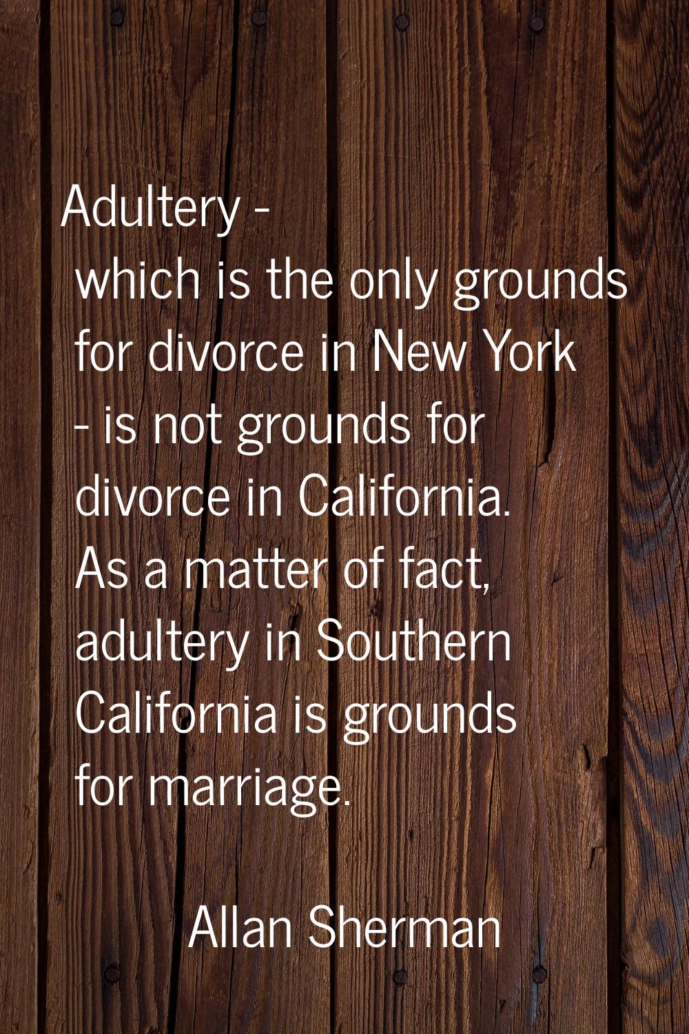 Adultery - which is the only grounds for divorce in New York - is not grounds for divorce in Califo