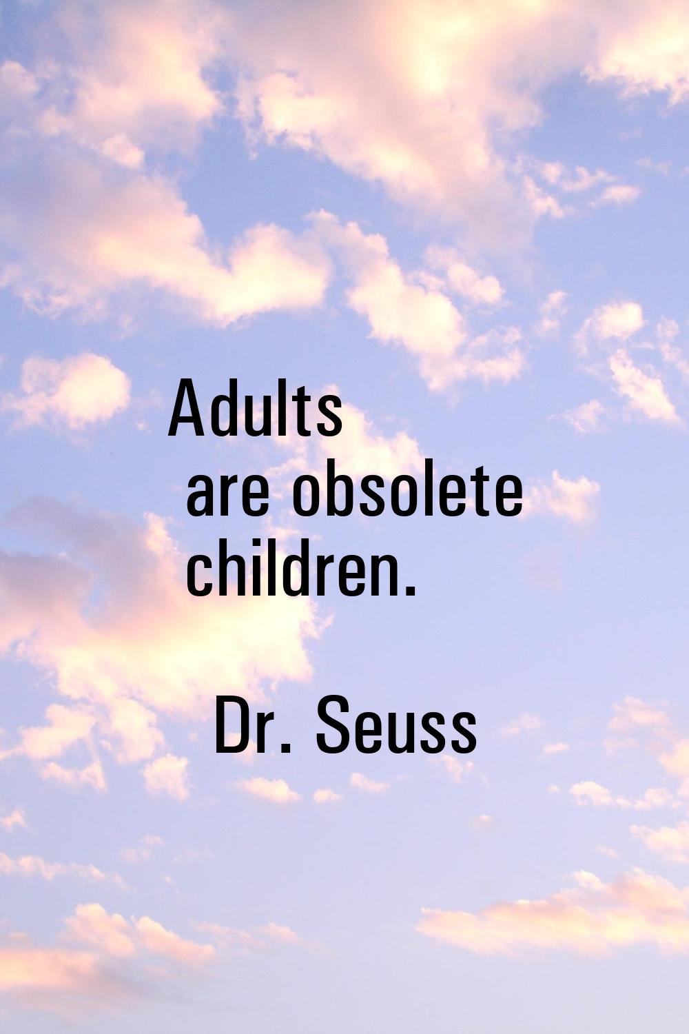 Adults are obsolete children.