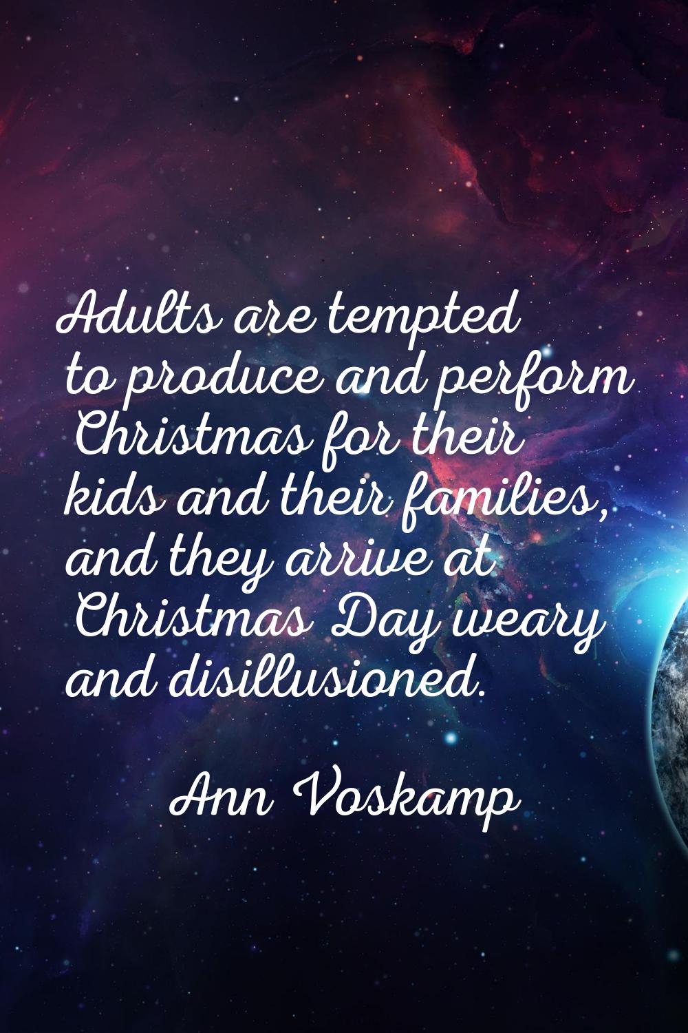 Adults are tempted to produce and perform Christmas for their kids and their families, and they arr