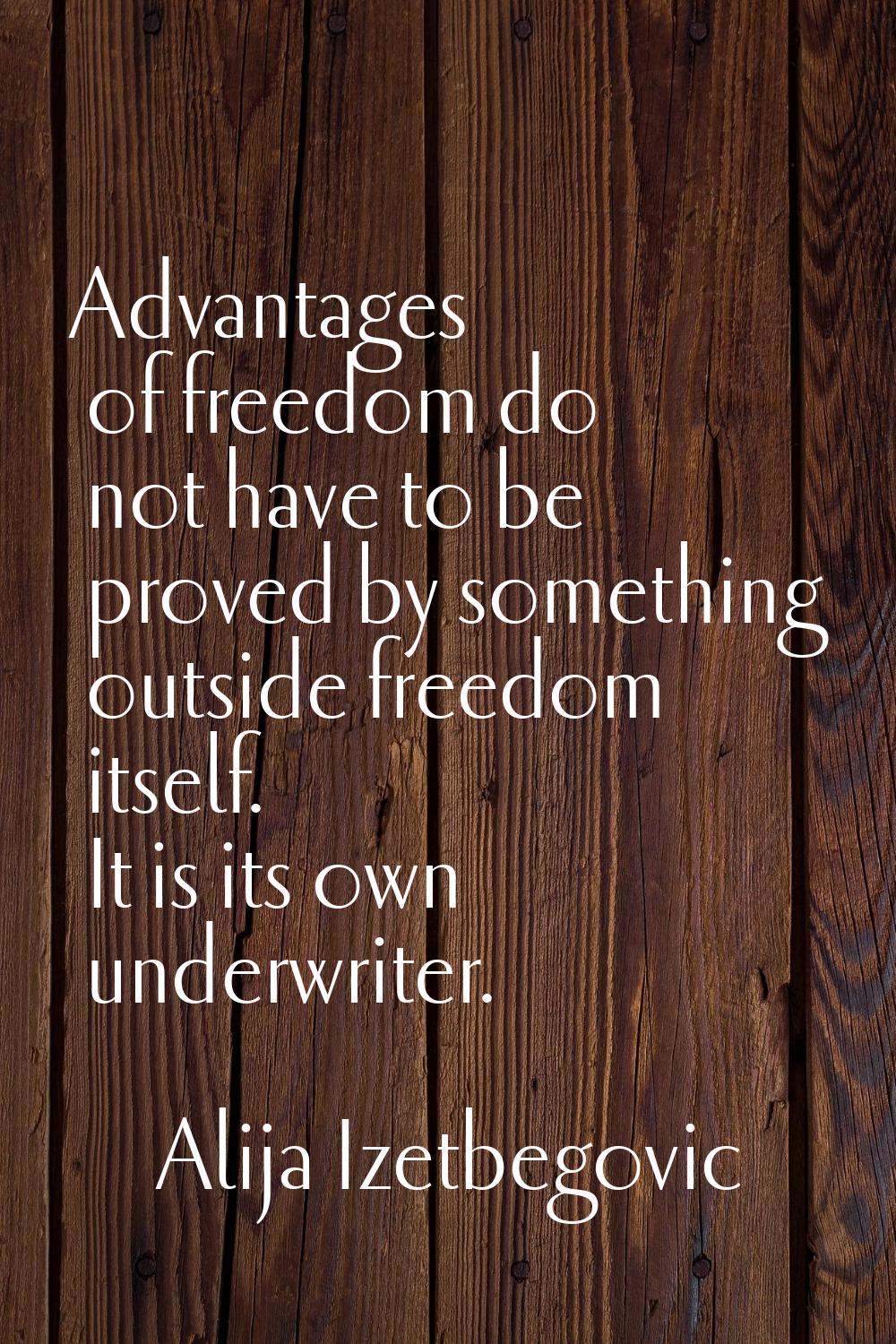 Advantages of freedom do not have to be proved by something outside freedom itself. It is its own u