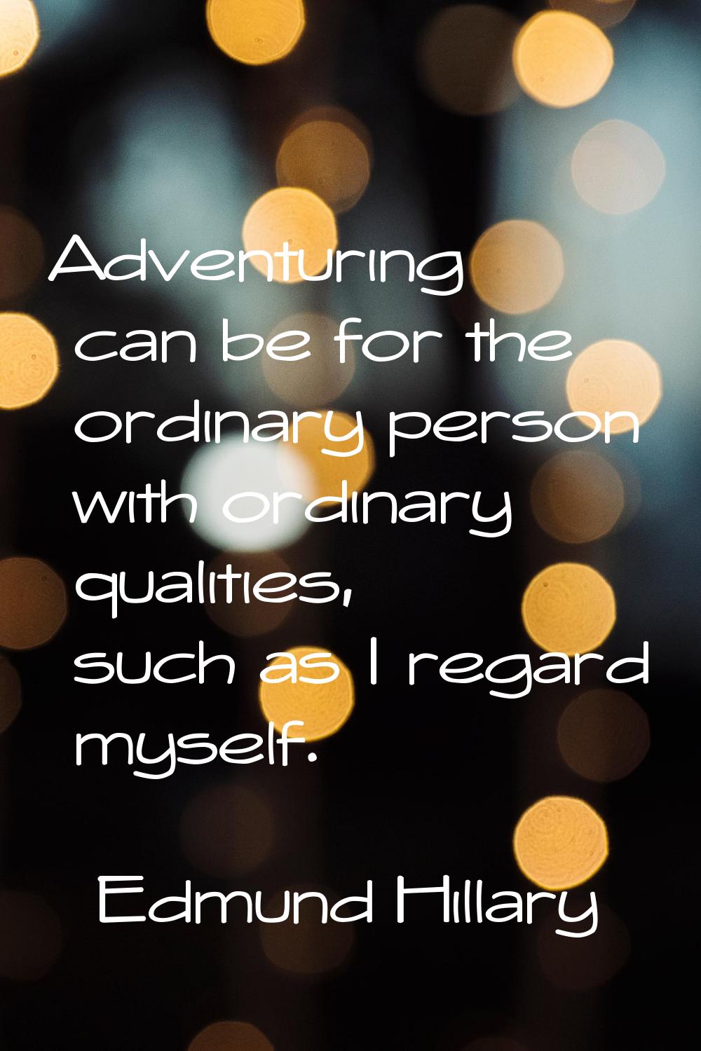 Adventuring can be for the ordinary person with ordinary qualities, such as I regard myself.