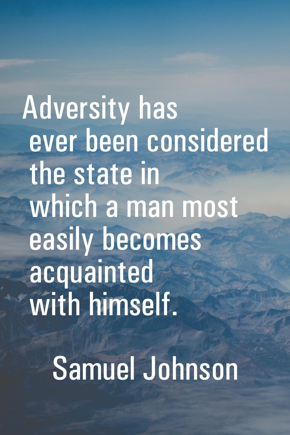 Adversity has ever been considered the state in which a man most easily becomes acquainted with him