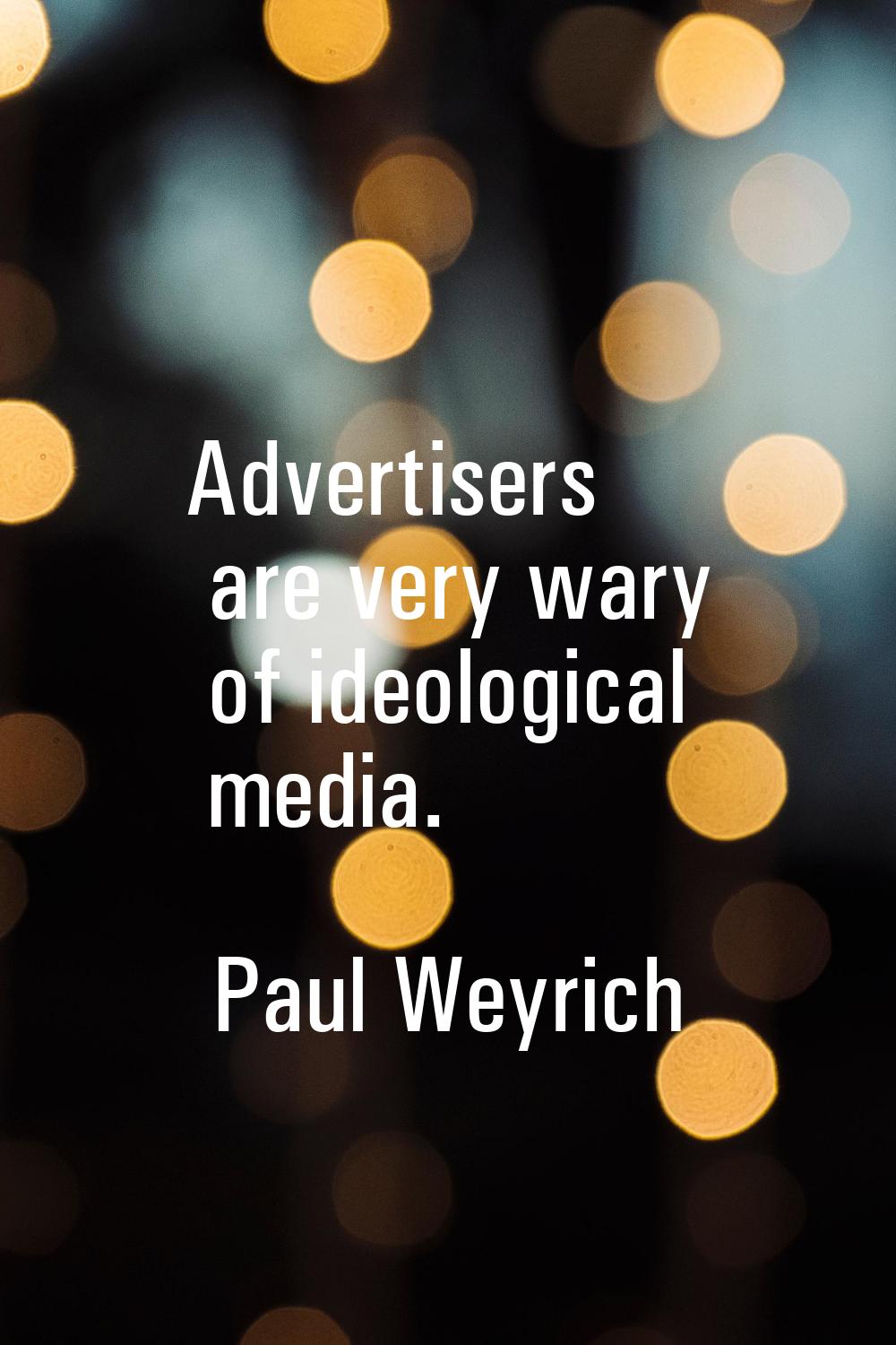Advertisers are very wary of ideological media.
