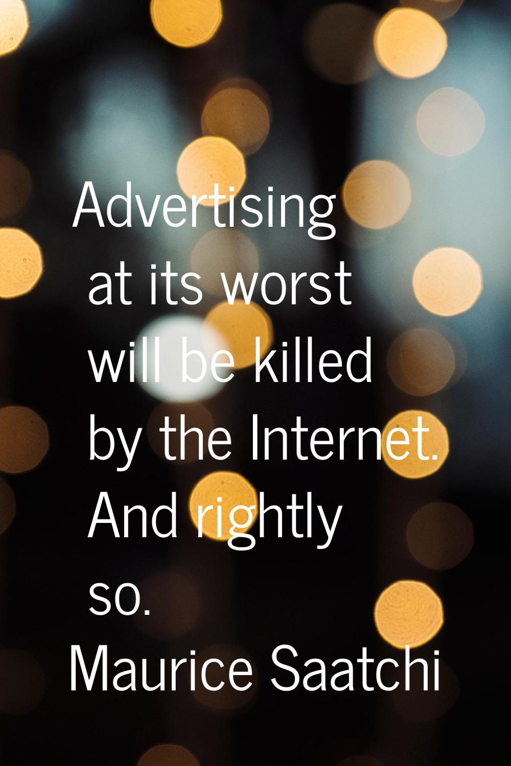 Advertising at its worst will be killed by the Internet. And rightly so.