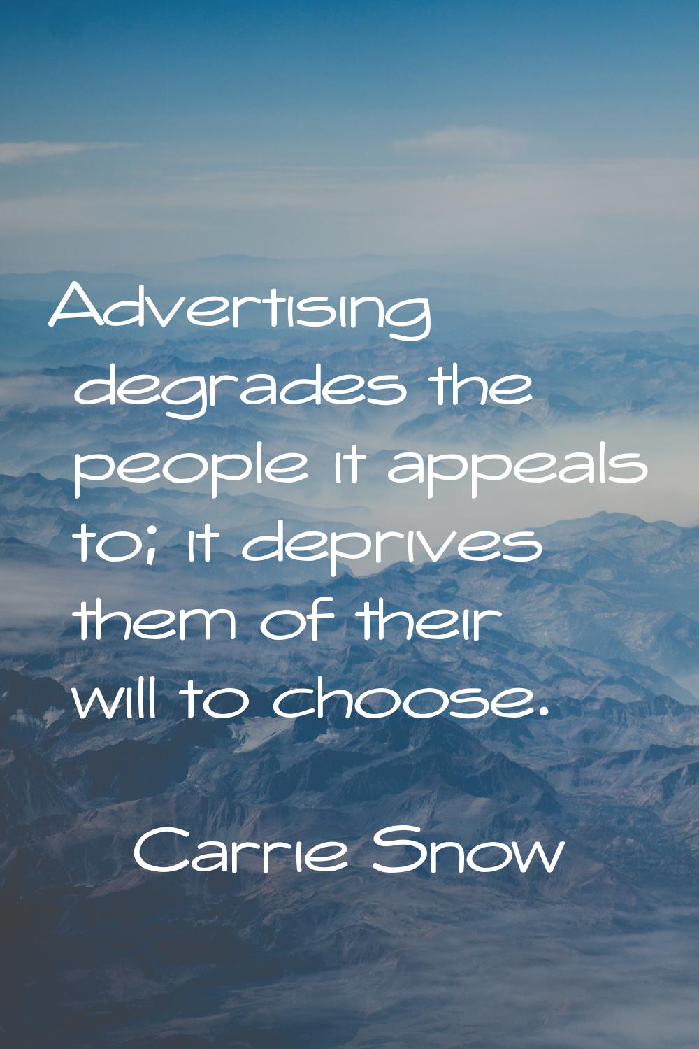 Advertising degrades the people it appeals to; it deprives them of their will to choose.