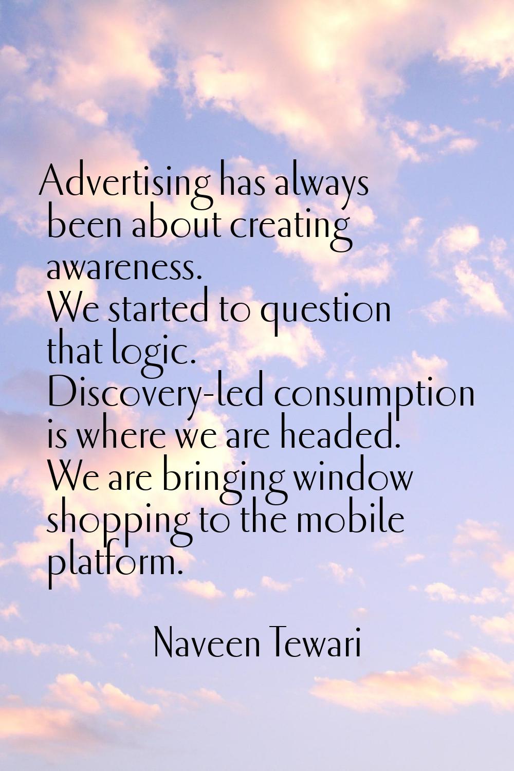 Advertising has always been about creating awareness. We started to question that logic. Discovery-