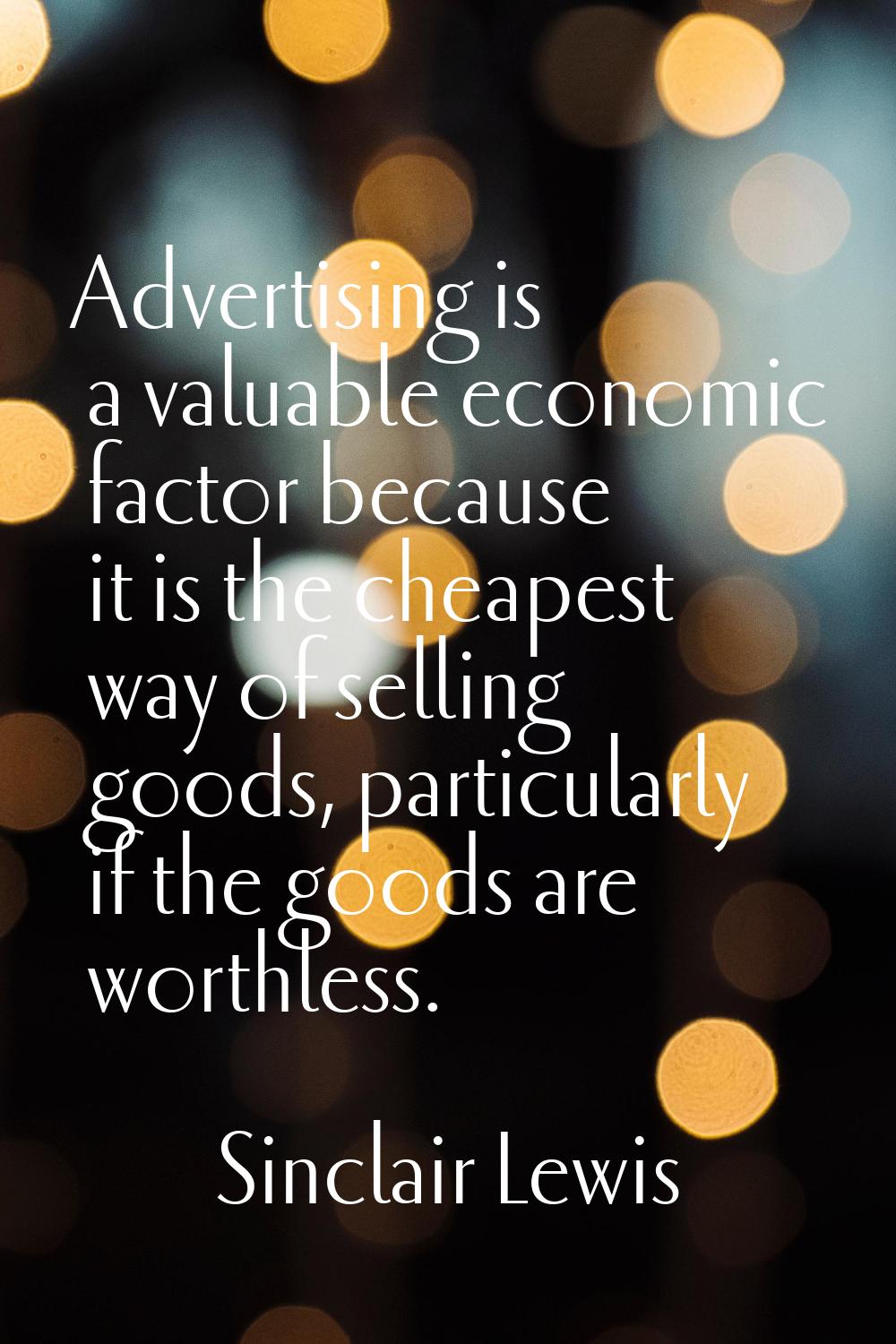 Advertising is a valuable economic factor because it is the cheapest way of selling goods, particul