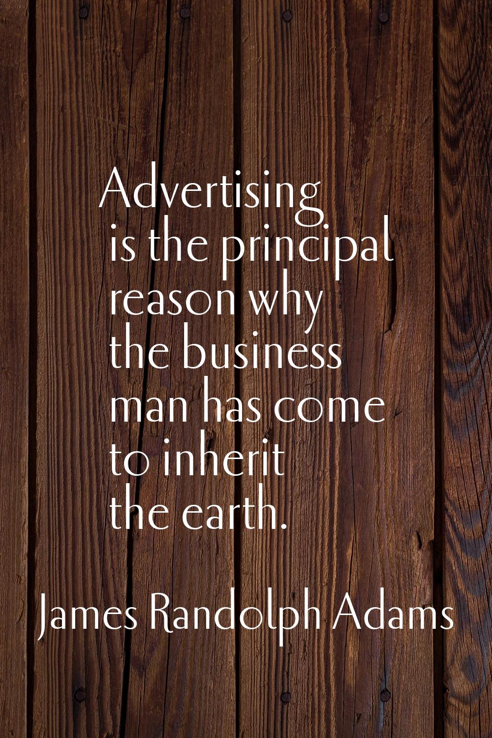 Advertising is the principal reason why the business man has come to inherit the earth.