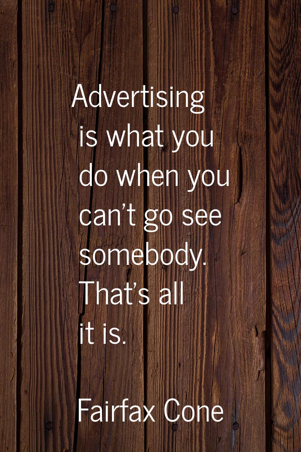 Advertising is what you do when you can't go see somebody. That's all it is.