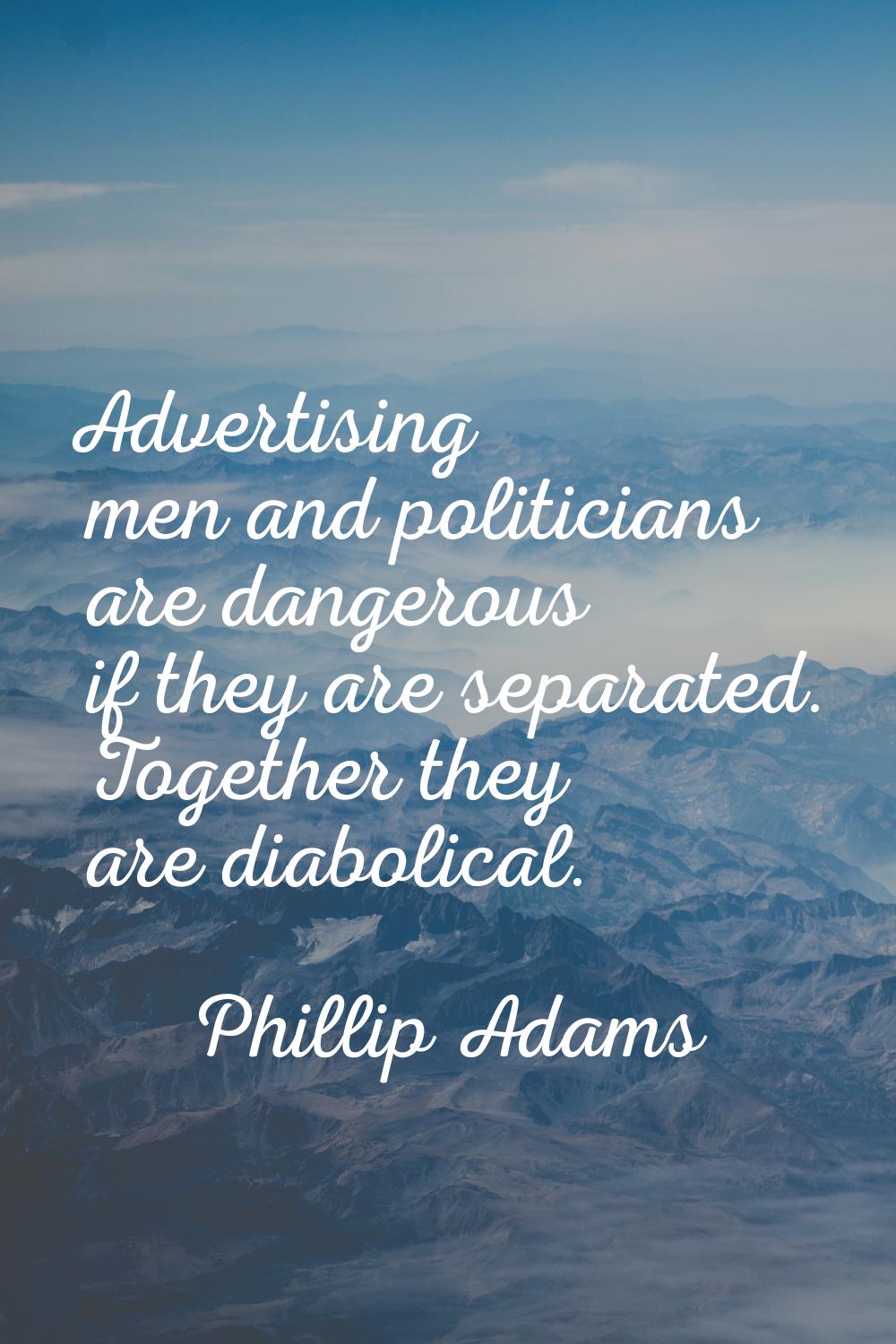 Advertising men and politicians are dangerous if they are separated. Together they are diabolical.