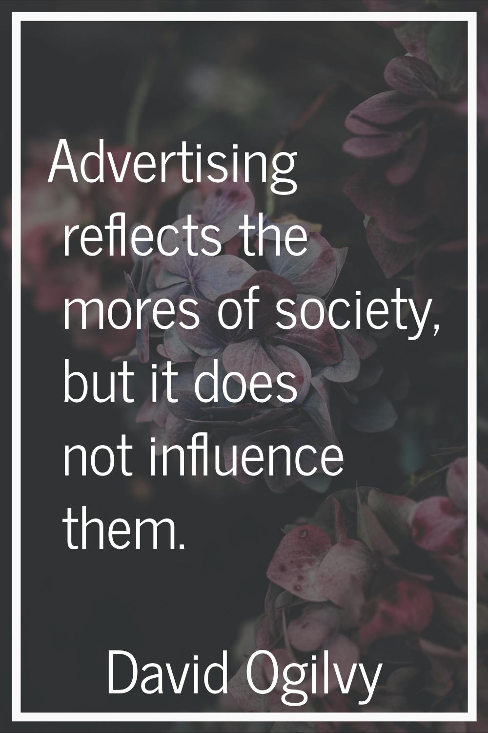 Advertising reflects the mores of society, but it does not influence them.