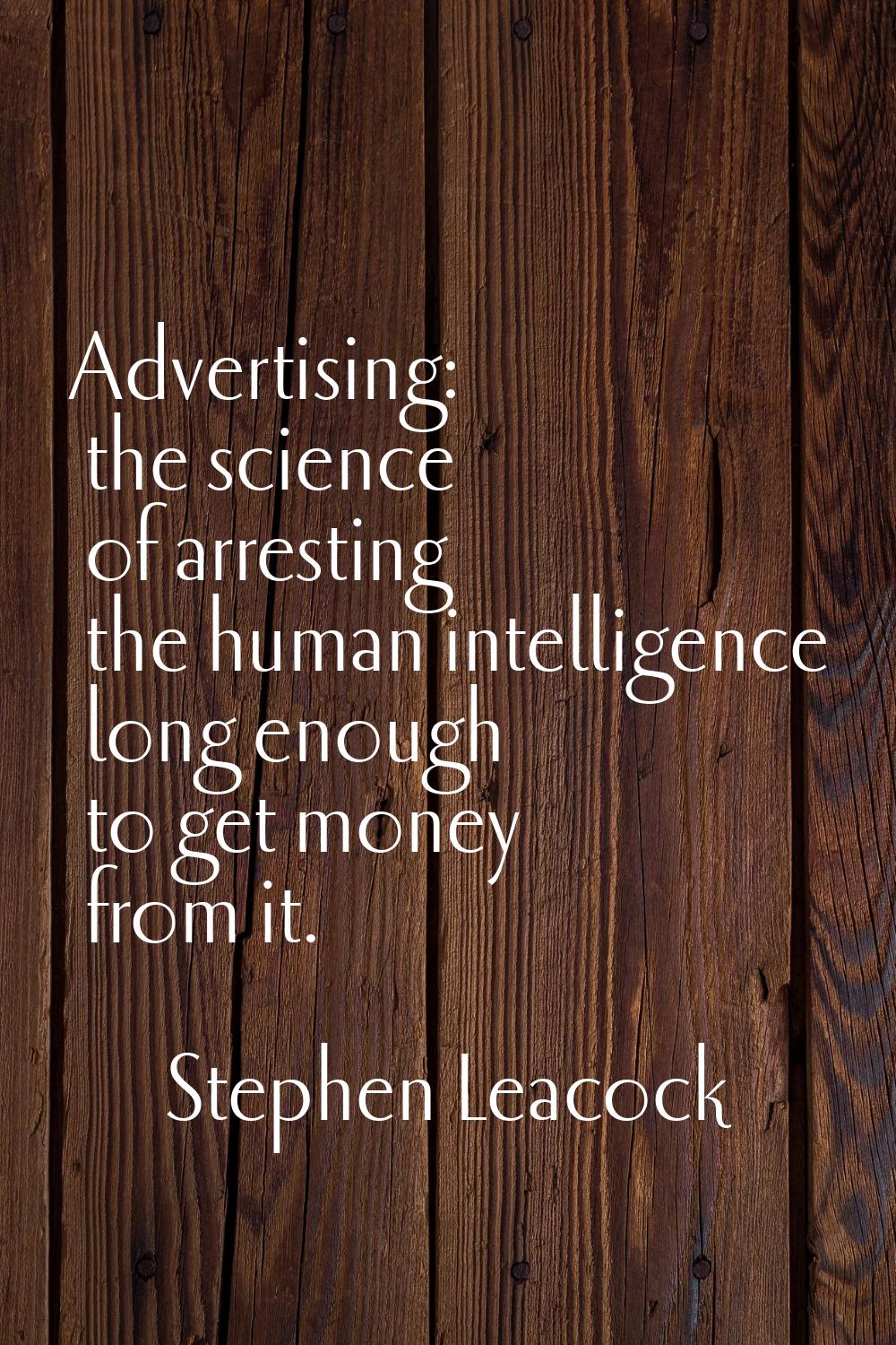 Advertising: the science of arresting the human intelligence long enough to get money from it.