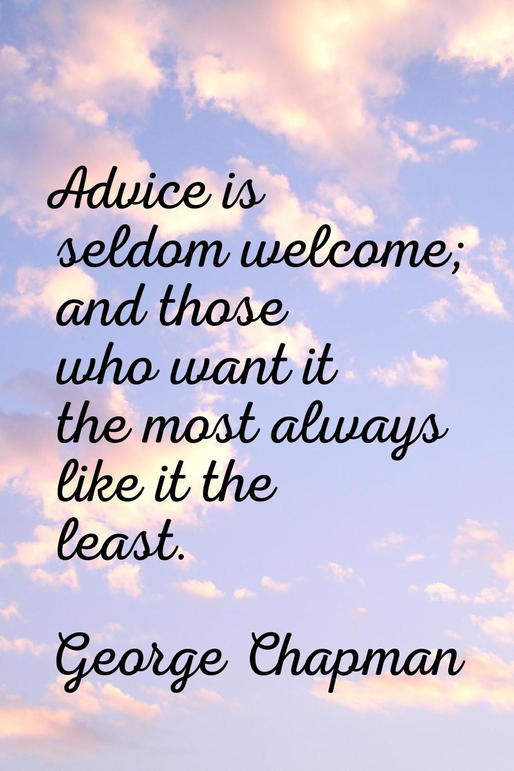 Advice is seldom welcome; and those who want it the most always like it the least.