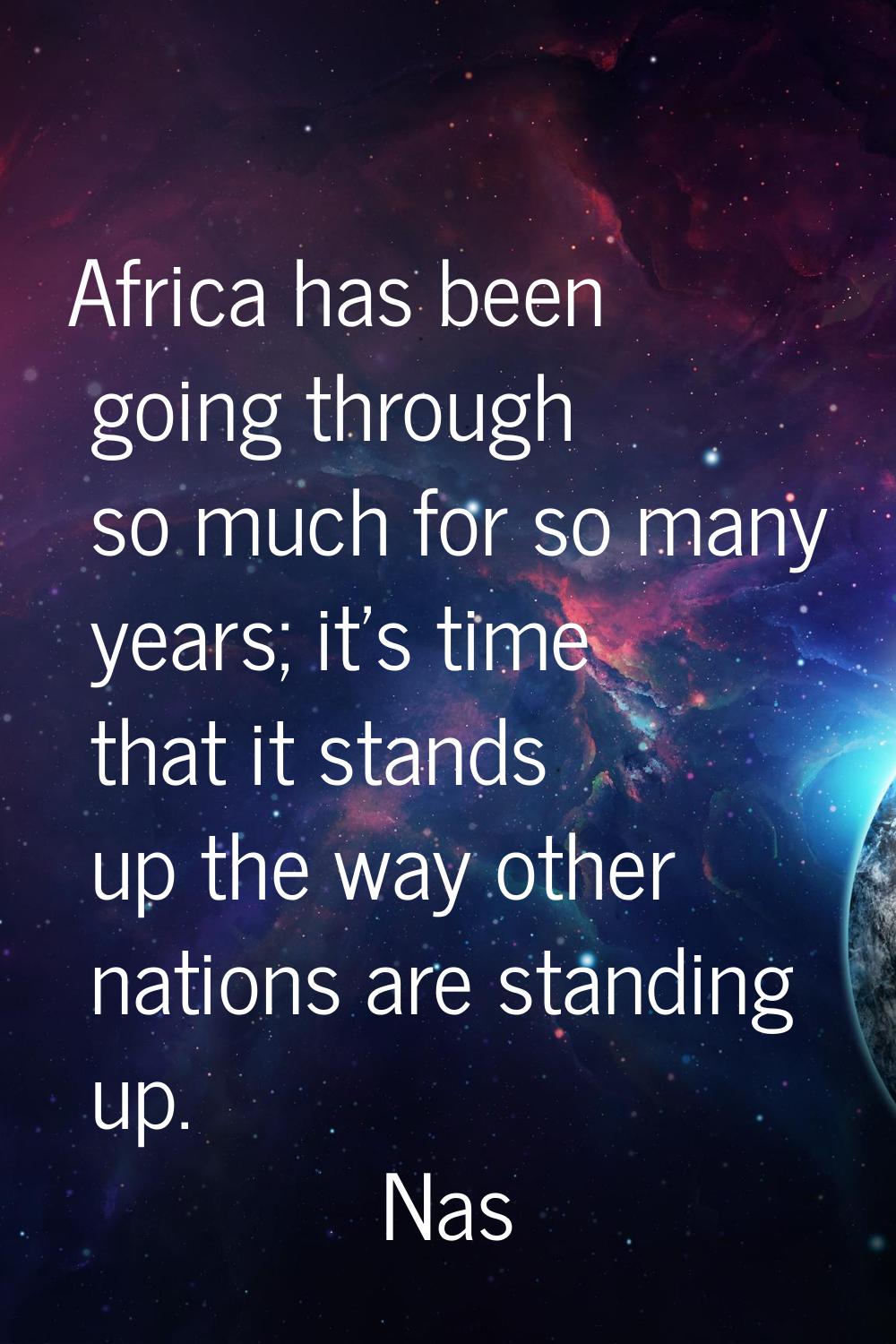 Africa has been going through so much for so many years; it's time that it stands up the way other 