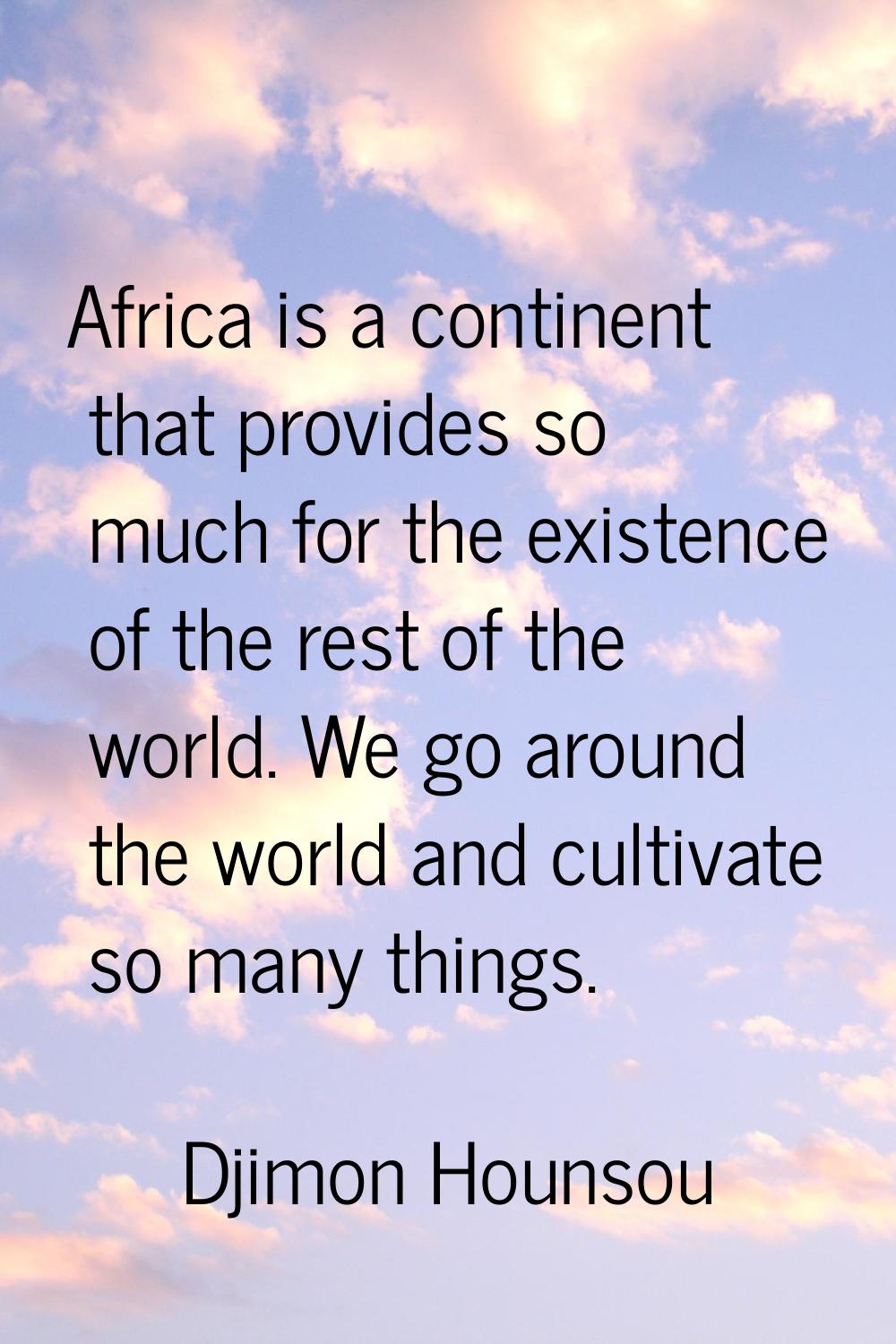 Africa is a continent that provides so much for the existence of the rest of the world. We go aroun