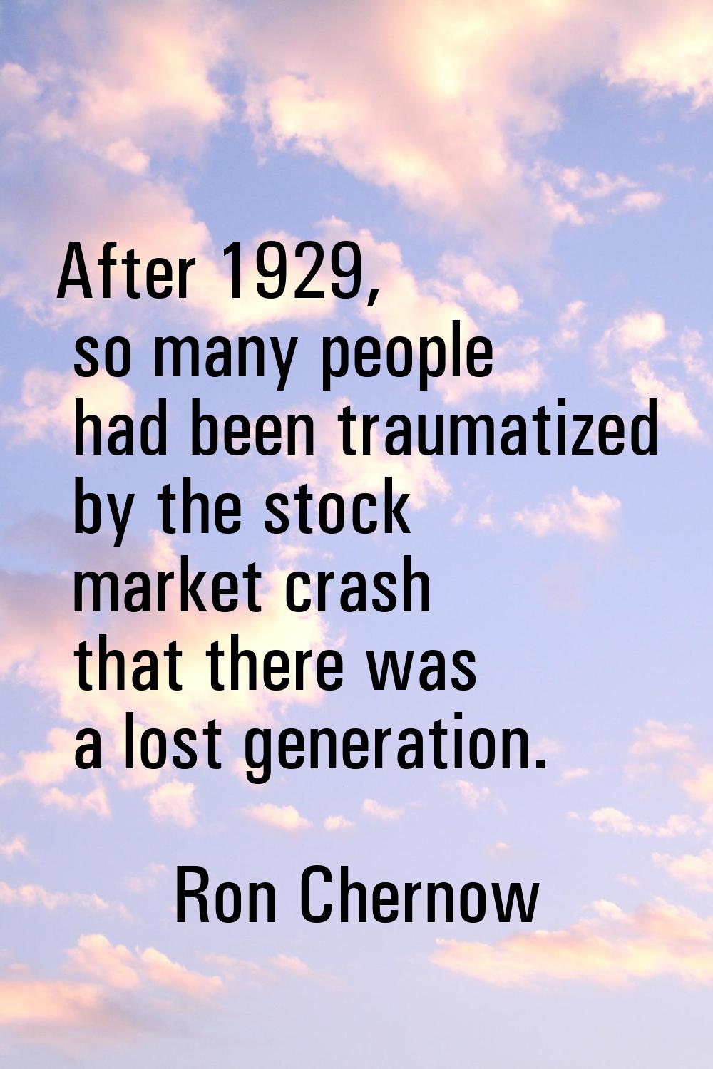 After 1929, so many people had been traumatized by the stock market crash that there was a lost gen