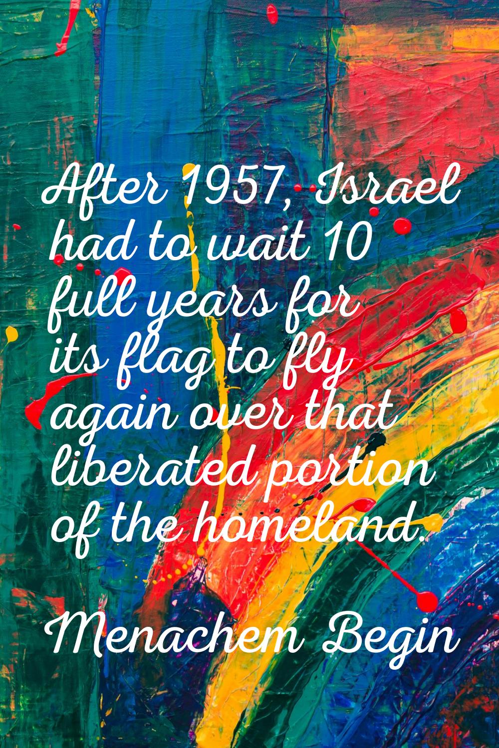 After 1957, Israel had to wait 10 full years for its flag to fly again over that liberated portion 