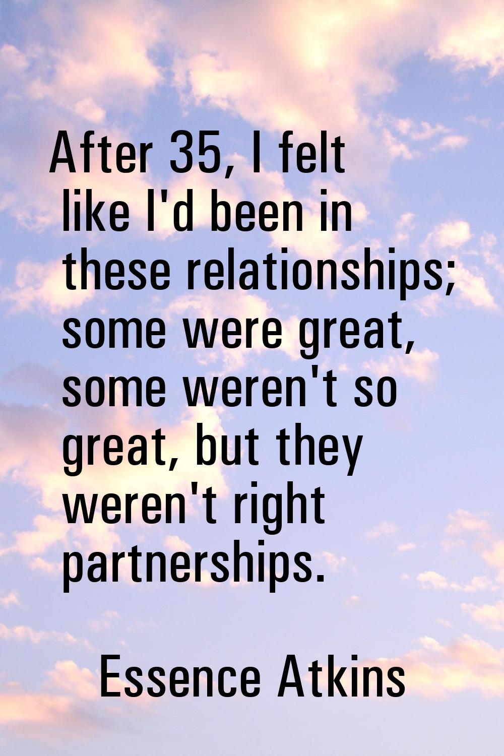 After 35, I felt like I'd been in these relationships; some were great, some weren't so great, but 
