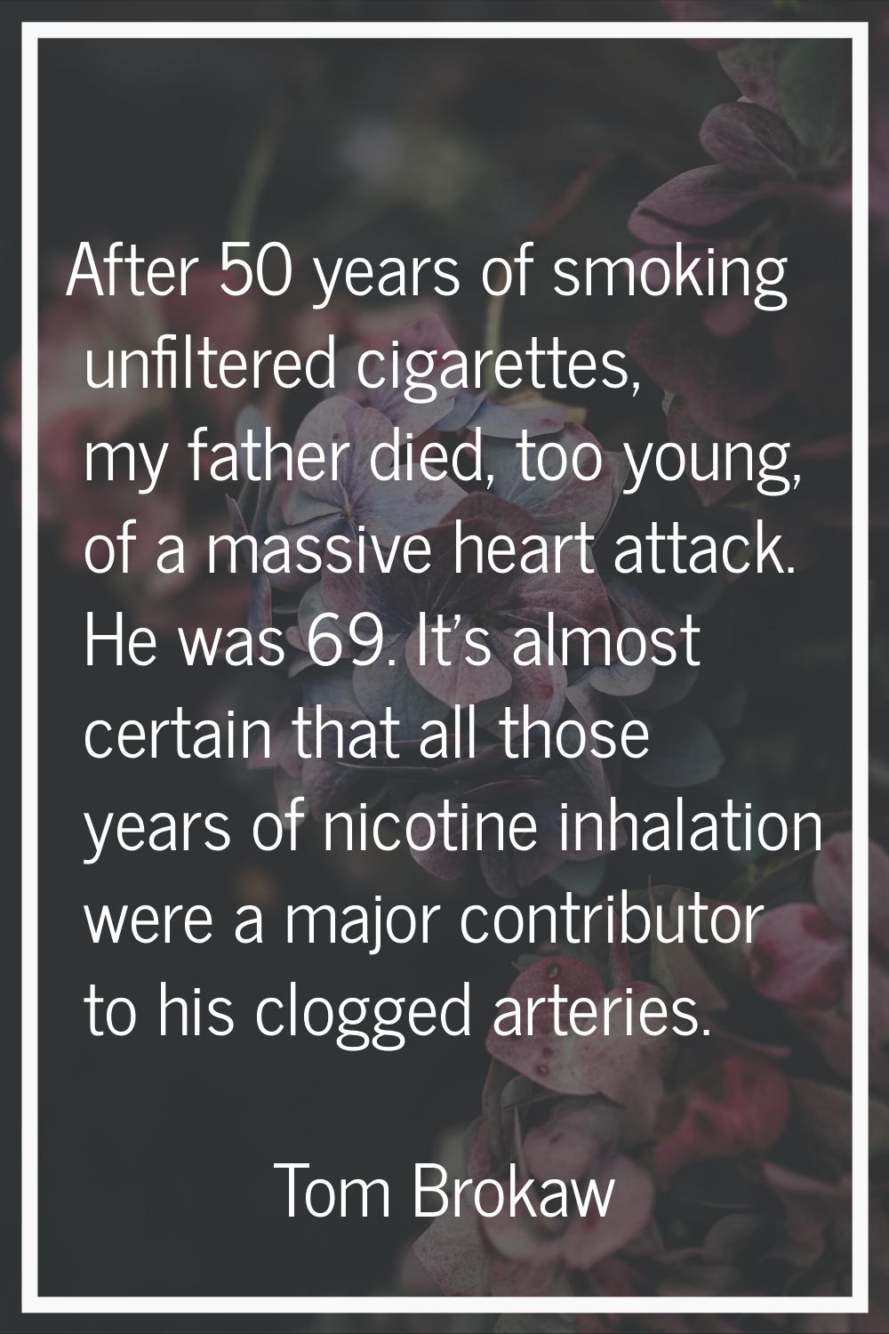 After 50 years of smoking unfiltered cigarettes, my father died, too young, of a massive heart atta