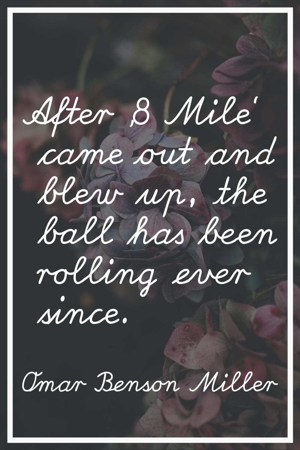 After '8 Mile' came out and blew up, the ball has been rolling ever since.
