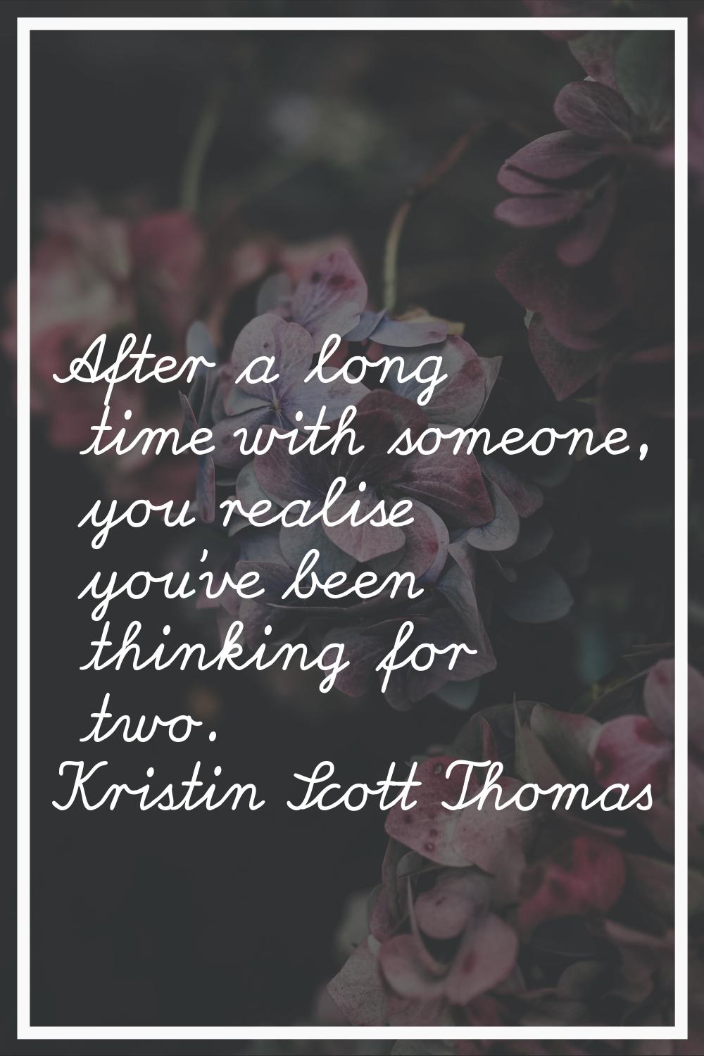 After a long time with someone, you realise you've been thinking for two.