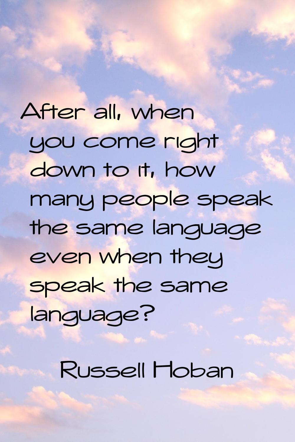 After all, when you come right down to it, how many people speak the same language even when they s