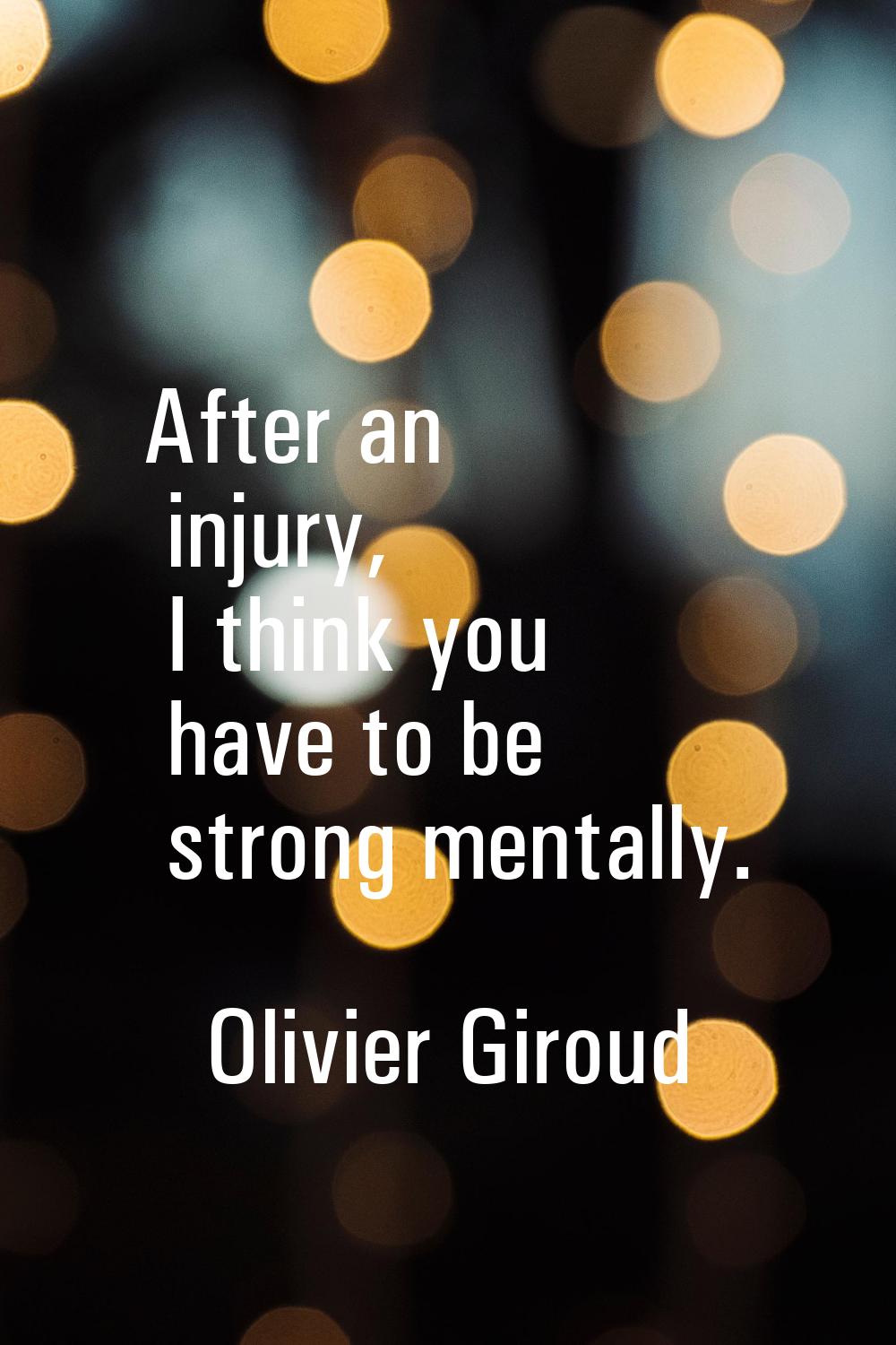 After an injury, I think you have to be strong mentally.
