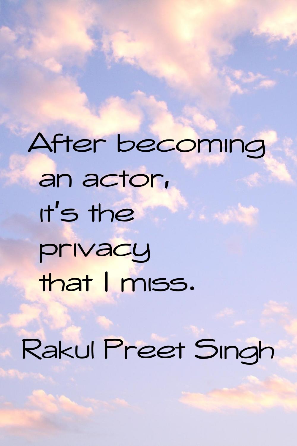 After becoming an actor, it's the privacy that I miss.