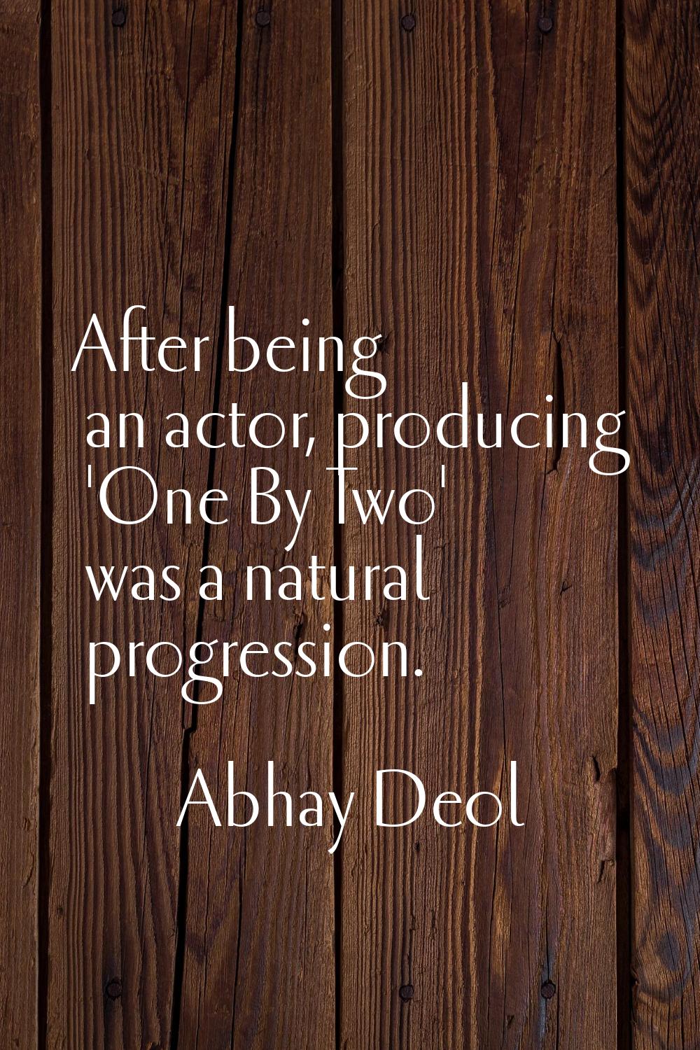 After being an actor, producing 'One By Two' was a natural progression.