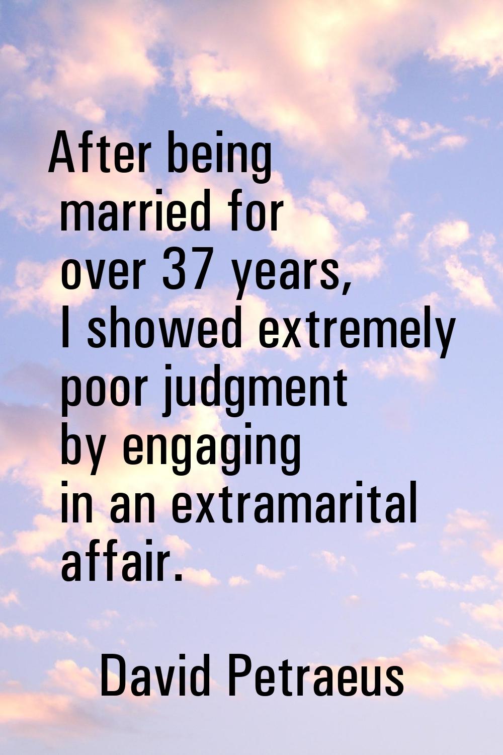 After being married for over 37 years, I showed extremely poor judgment by engaging in an extramari