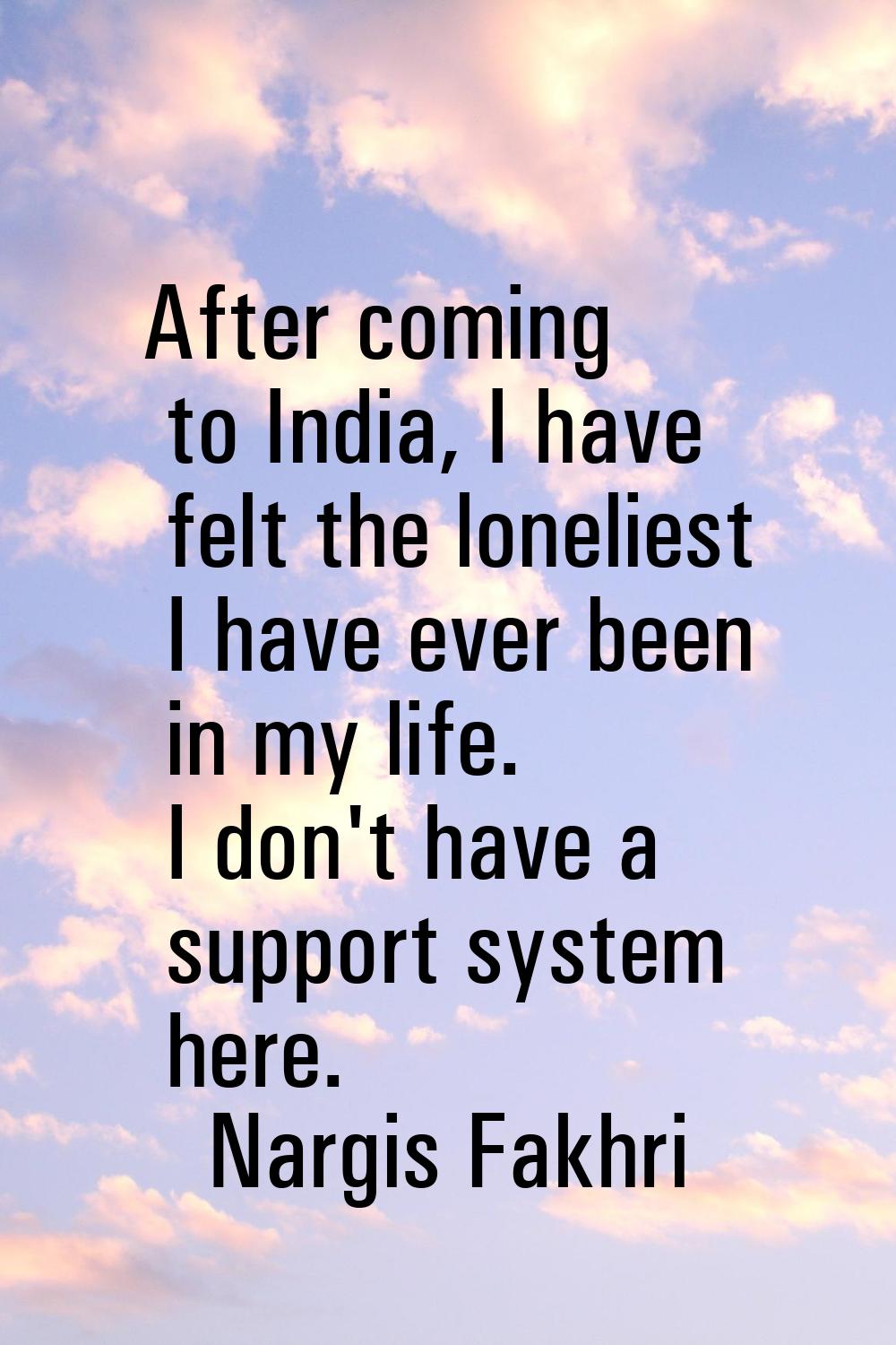 After coming to India, I have felt the loneliest I have ever been in my life. I don't have a suppor