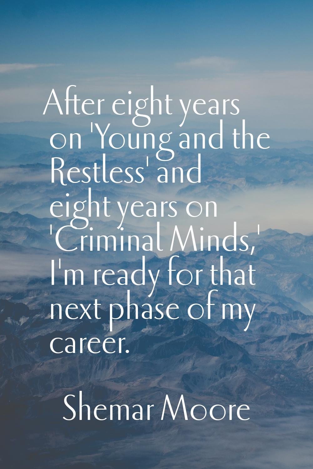 After eight years on 'Young and the Restless' and eight years on 'Criminal Minds,' I'm ready for th