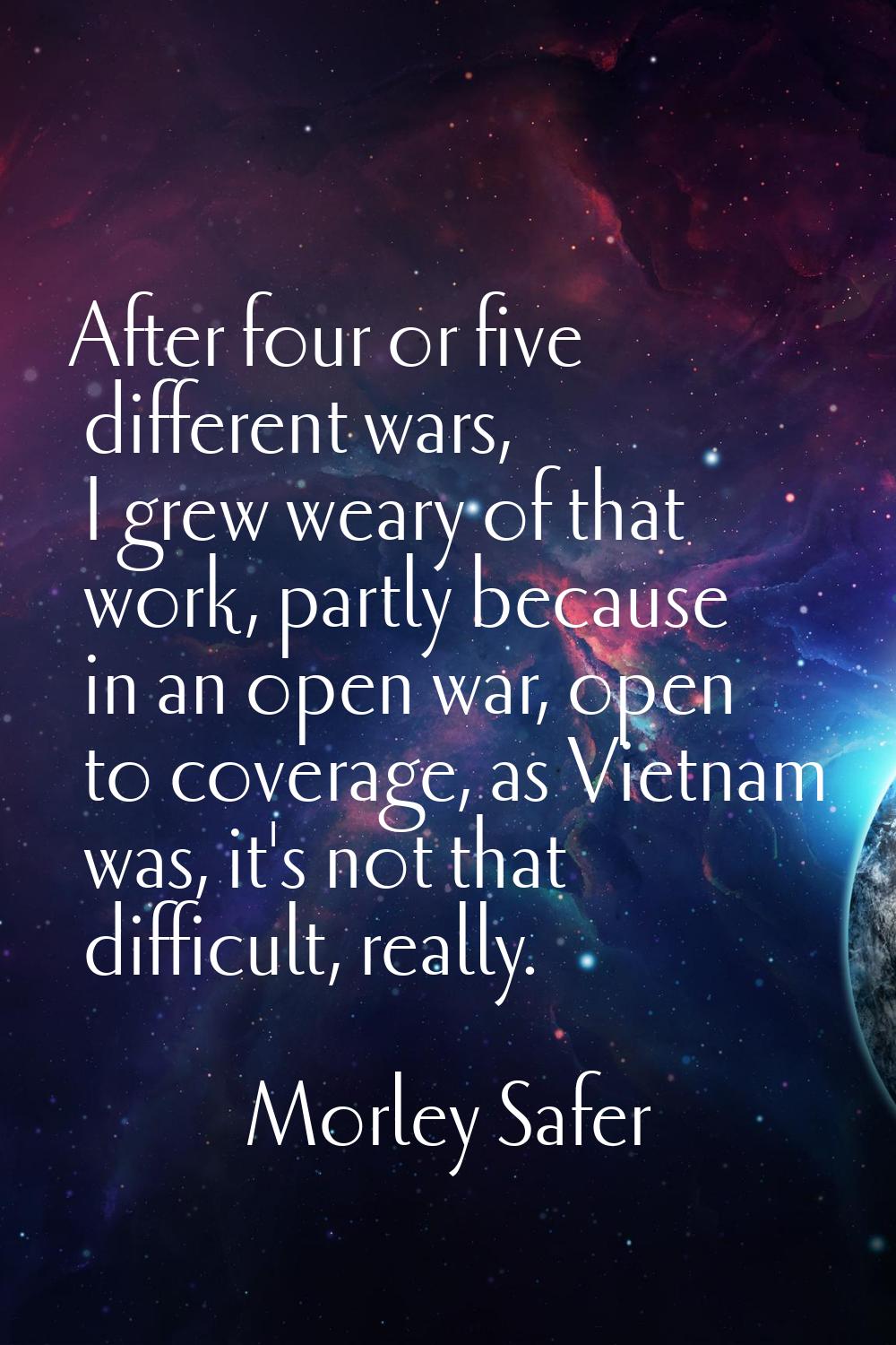 After four or five different wars, I grew weary of that work, partly because in an open war, open t