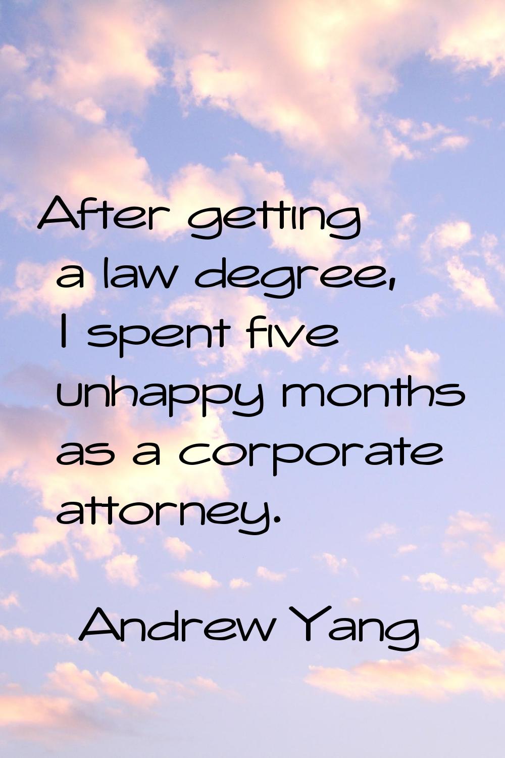 After getting a law degree, I spent five unhappy months as a corporate attorney.