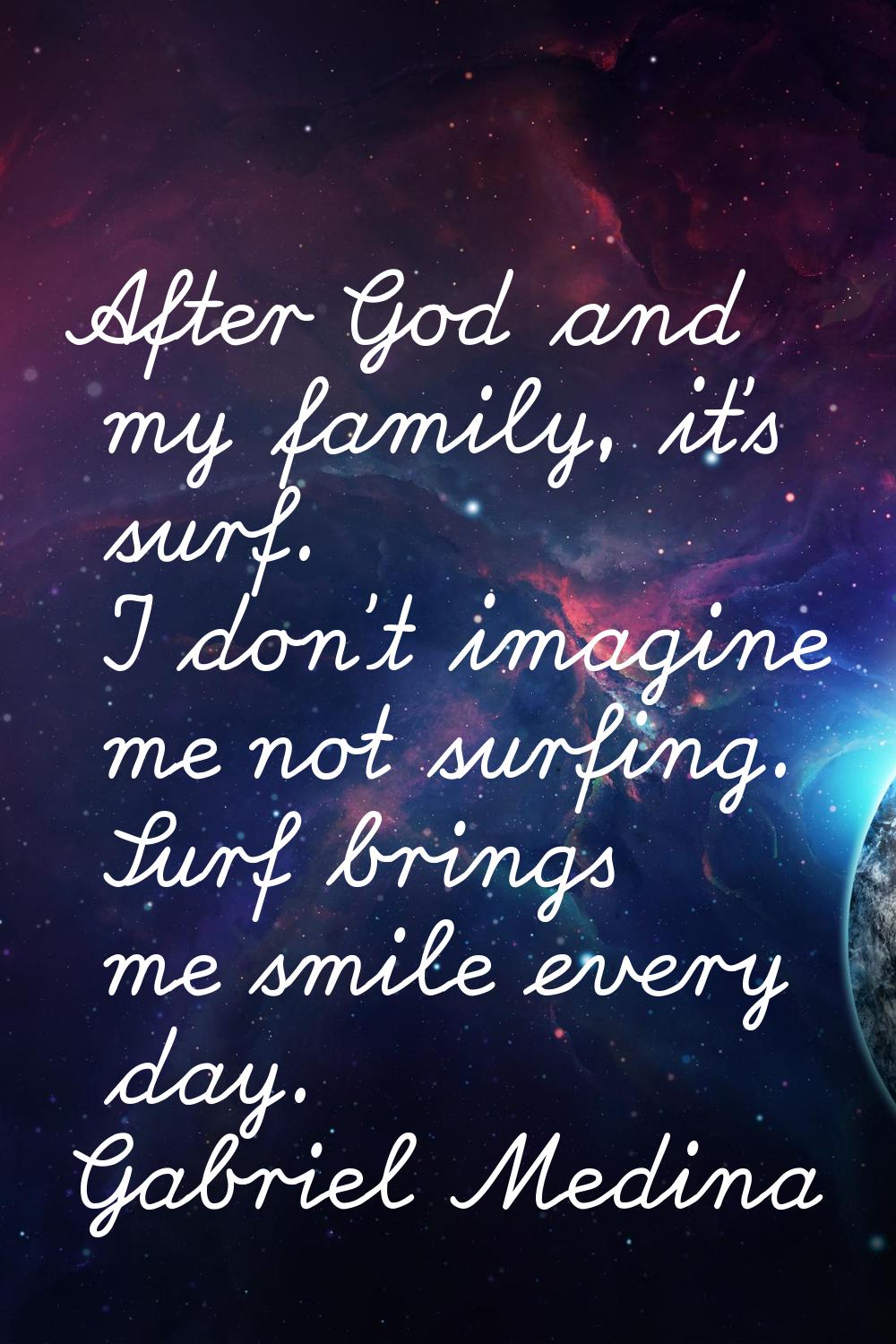 After God and my family, it's surf. I don't imagine me not surfing. Surf brings me smile every day.