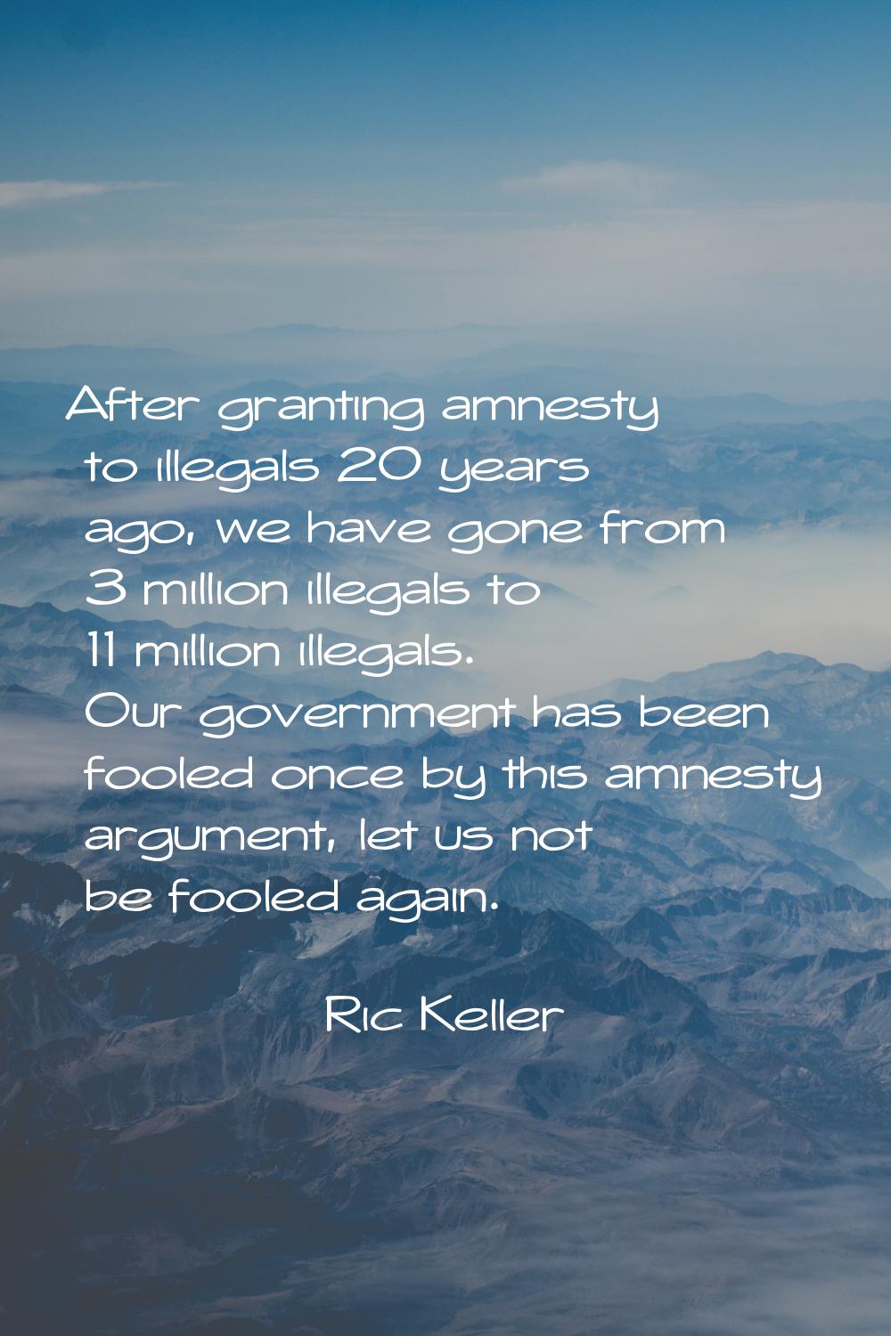 After granting amnesty to illegals 20 years ago, we have gone from 3 million illegals to 11 million