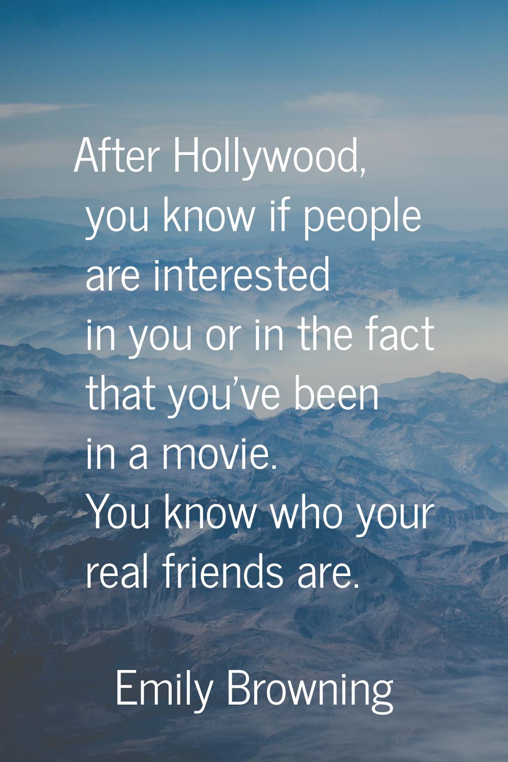 After Hollywood, you know if people are interested in you or in the fact that you've been in a movi