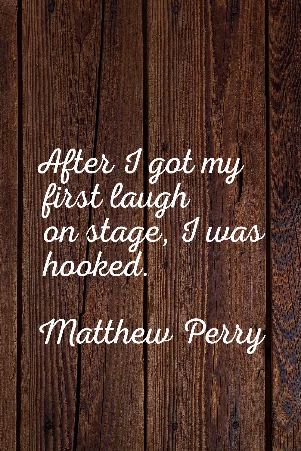 After I got my first laugh on stage, I was hooked.
