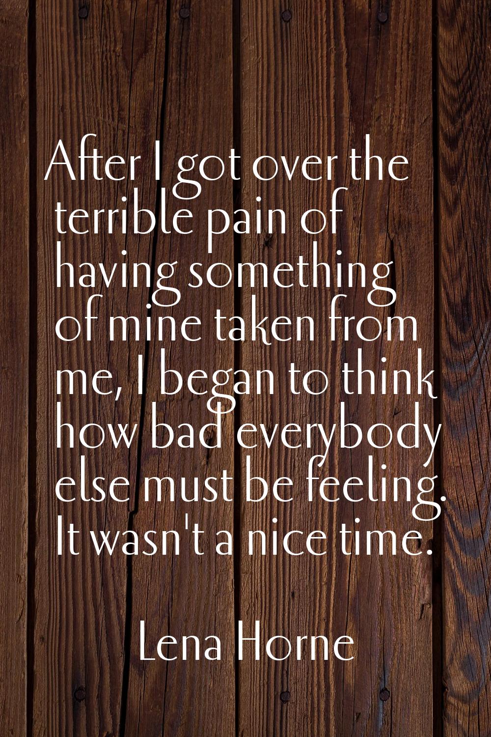 After I got over the terrible pain of having something of mine taken from me, I began to think how 