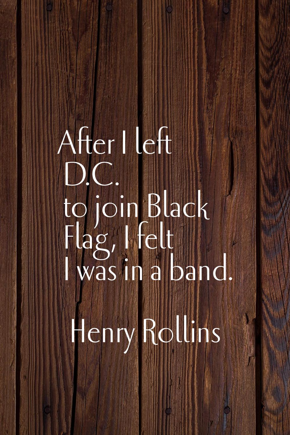 After I left D.C. to join Black Flag, I felt I was in a band.
