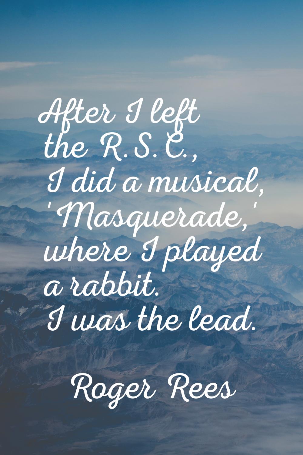 After I left the R.S.C., I did a musical, 'Masquerade,' where I played a rabbit. I was the lead.