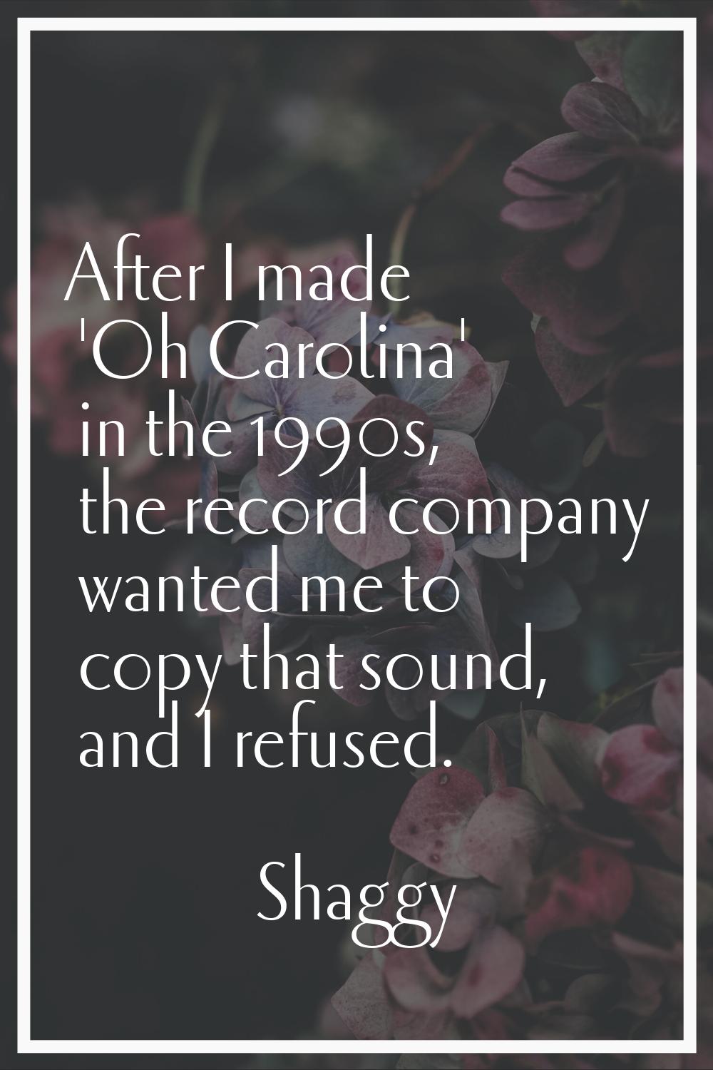 After I made 'Oh Carolina' in the 1990s, the record company wanted me to copy that sound, and I ref