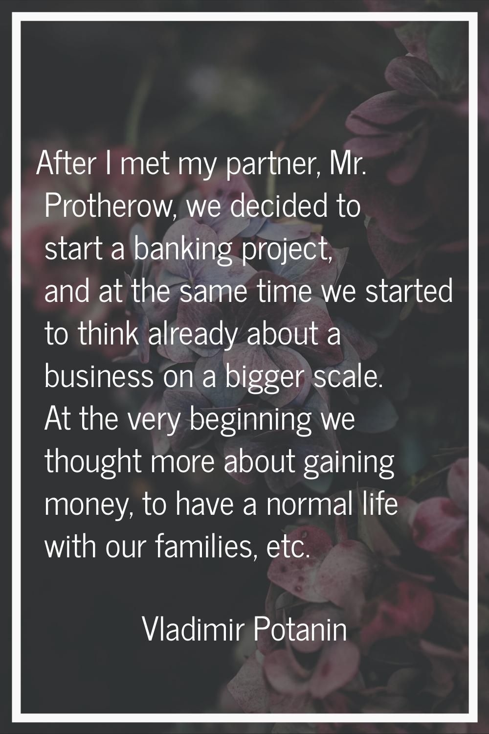 After I met my partner, Mr. Protherow, we decided to start a banking project, and at the same time 