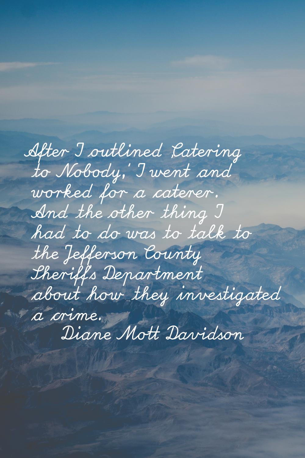After I outlined 'Catering to Nobody,' I went and worked for a caterer. And the other thing I had t
