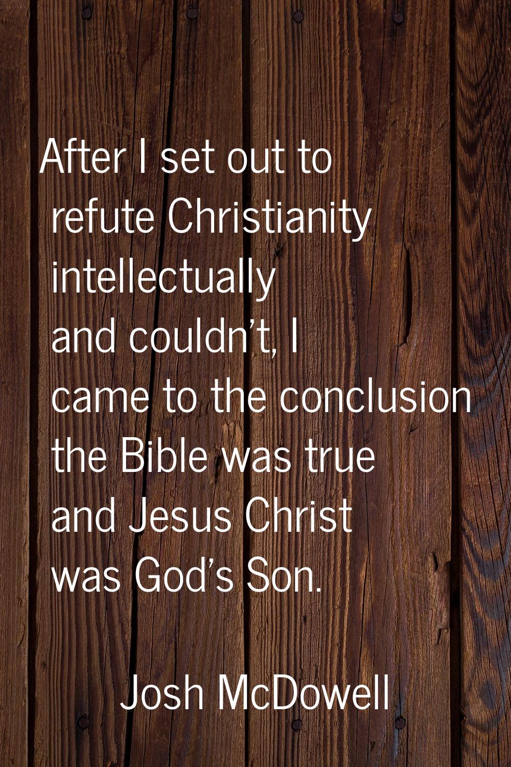 After I set out to refute Christianity intellectually and couldn't, I came to the conclusion the Bi
