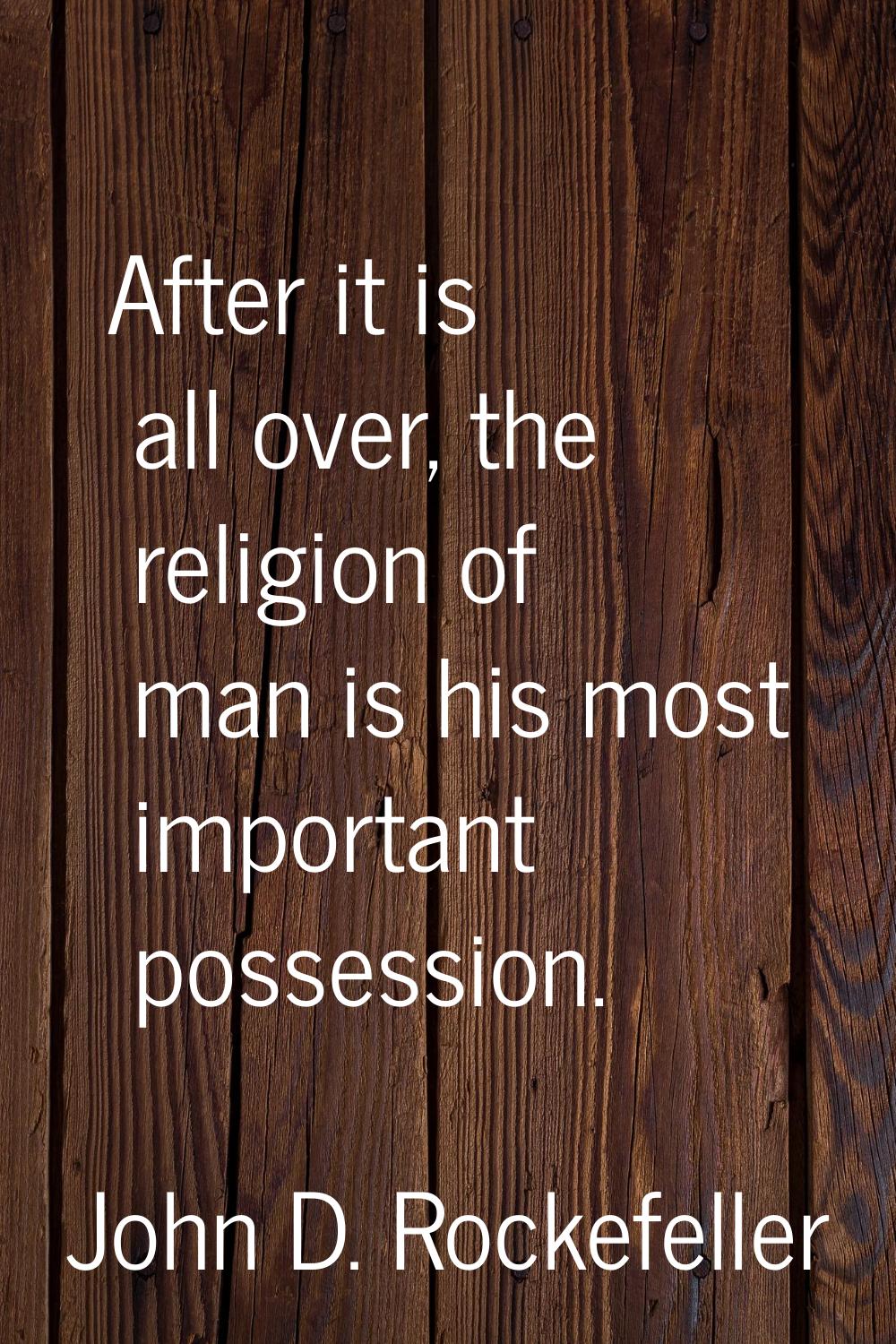 After it is all over, the religion of man is his most important possession.